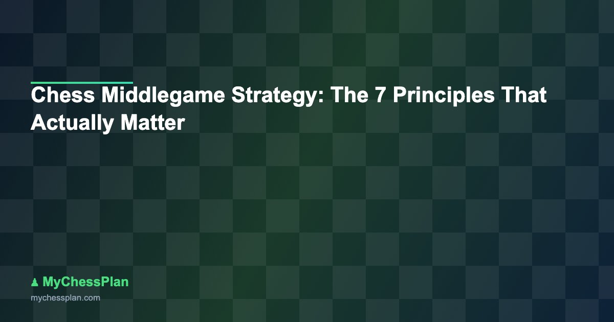 Chess Middlegame Strategy: The 7 Principles That Actually Matter