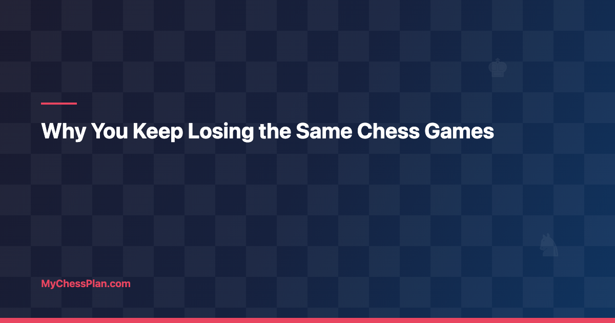 Why You Keep Losing the Same Chess Games (Again and Again)